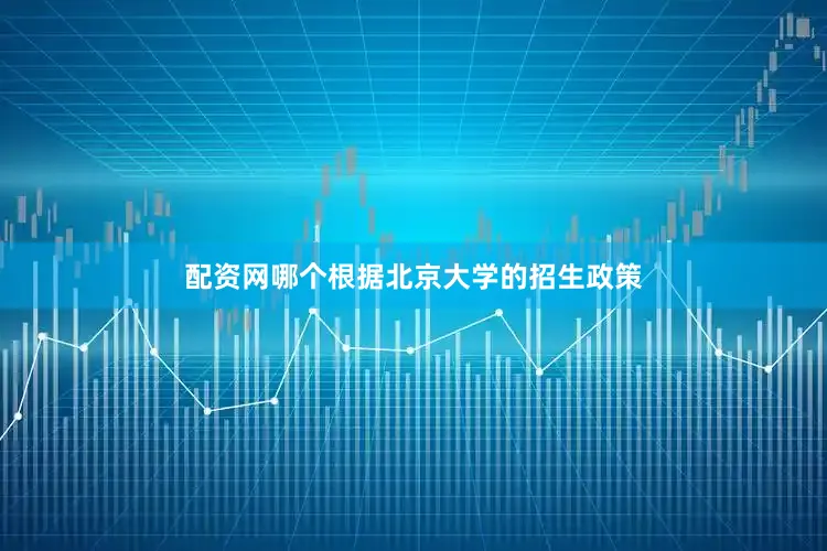 配资网哪个根据北京大学的招生政策