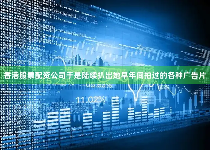 香港股票配资公司于是陆续扒出她早年间拍过的各种广告片
