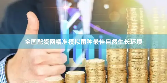 全国配资网精准模拟菌种最佳自然生长环境