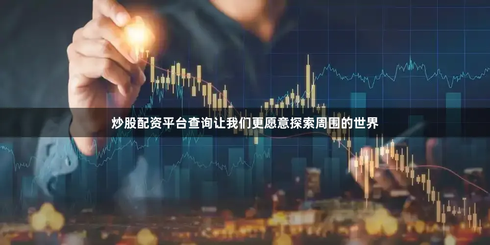 炒股配资平台查询让我们更愿意探索周围的世界