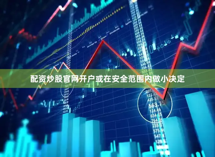 配资炒股官网开户或在安全范围内做小决定