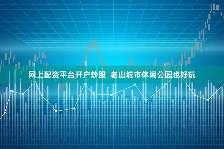 网上配资平台开户炒股  老山城市休闲公园也好玩