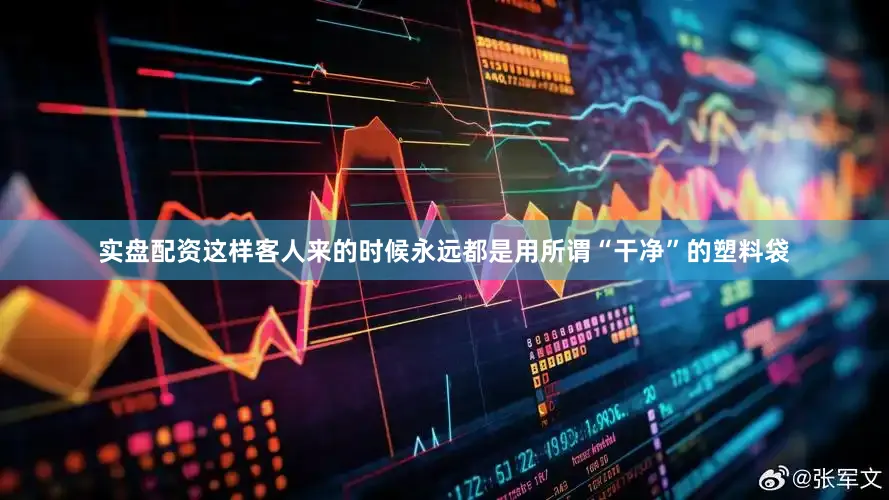 实盘配资这样客人来的时候永远都是用所谓“干净”的塑料袋