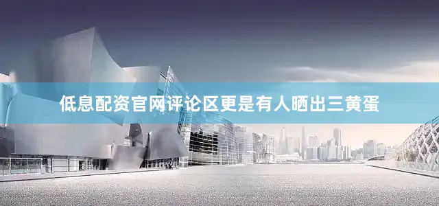 低息配资官网评论区更是有人晒出三黄蛋