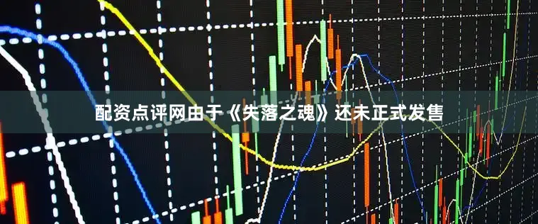 配资点评网由于《失落之魂》还未正式发售