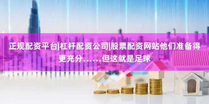 正规配资平台|杠杆配资公司|股票配资网站他们准备得更充分……但这就是足球