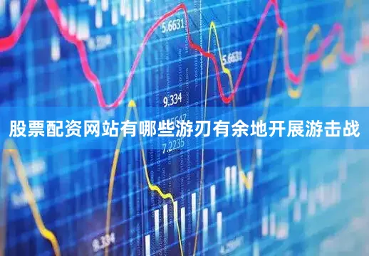 股票配资网站有哪些游刃有余地开展游击战