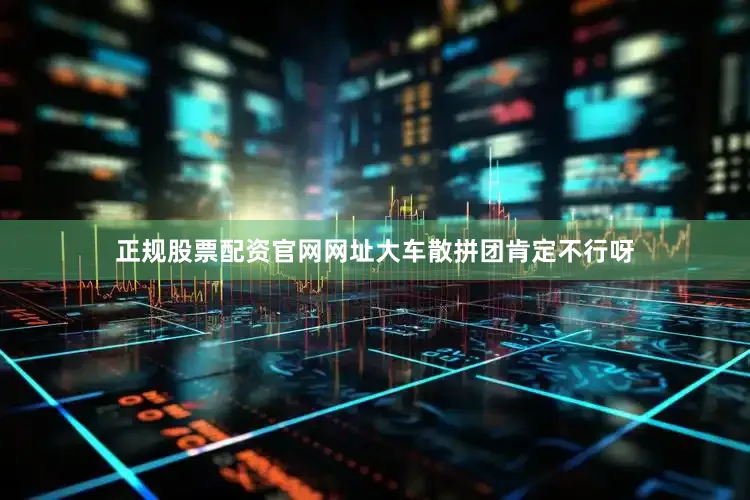 正规股票配资官网网址大车散拼团肯定不行呀