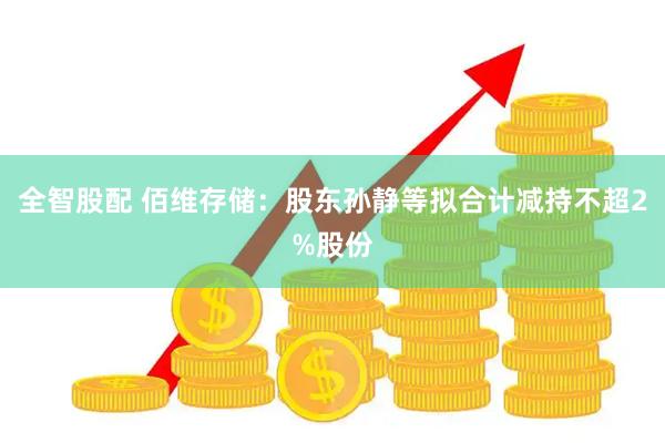 全智股配 佰维存储：股东孙静等拟合计减持不超2%股份