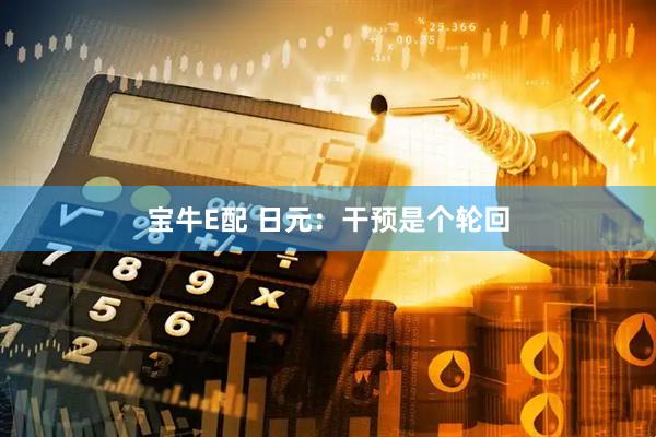 宝牛E配 日元：干预是个轮回