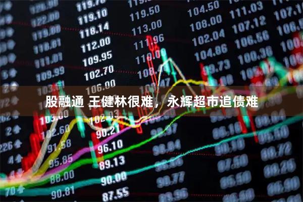 股融通 王健林很难，永辉超市追债难